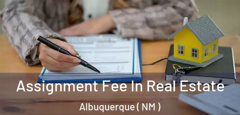  Assignment Fee In Real Estate Albuquerque ( NM )