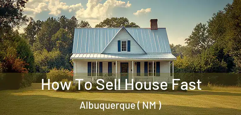  How To Sell House Fast Albuquerque ( NM )