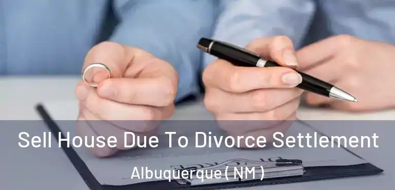  Sell House Due To Divorce Settlement Albuquerque ( NM )