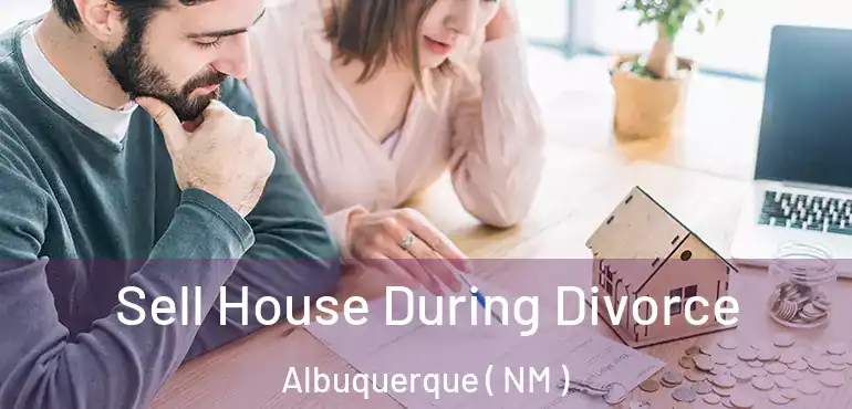 Sell House During Divorce Albuquerque ( NM )