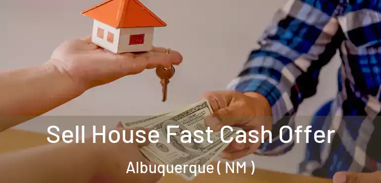  Sell House Fast Cash Offer Albuquerque ( NM )