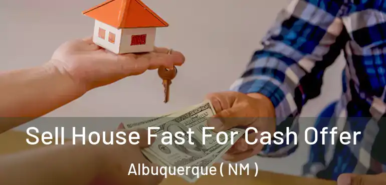  Sell House Fast For Cash Offer Albuquerque ( NM )