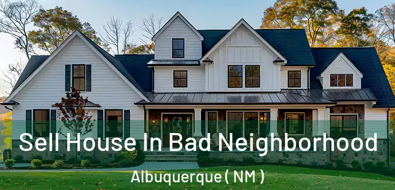  Sell House In Bad Neighborhood Albuquerque ( NM )