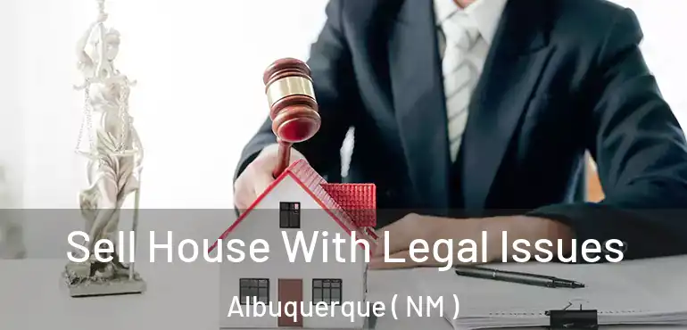  Sell House With Legal Issues Albuquerque ( NM )
